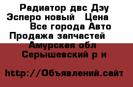 Радиатор двс Дэу Эсперо новый › Цена ­ 2 300 - Все города Авто » Продажа запчастей   . Амурская обл.,Серышевский р-н